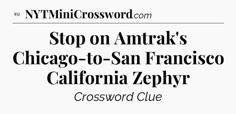 Stop on Amtrak's Chicago-to-San Francisco California Zephyr - WSJ Crossword