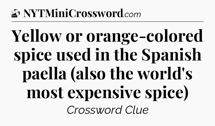 Yellow or orange-colored spice used in the Spanish paella (also the world's most expensive spice) - Daily Themed Classic Crossword