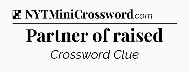 Solution: Partner of raised - NYT Crossword