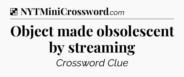 Solution: Object made obsolescent by streaming - NYT Crossword