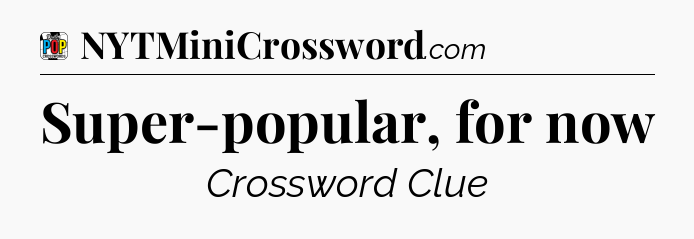 Super-popular, for now Crossword Clue
