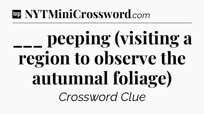 ___ peeping (visiting a region to observe the autumnal foliage) Crossword Clue