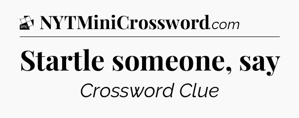 Startle someone, say - Daily Themed Classic Crossword
