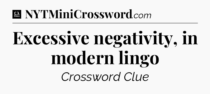 Excessive negativity, in modern lingo - LA Times Crossword