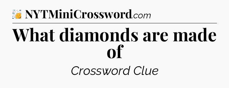 What diamonds are made of - 7 Little Words