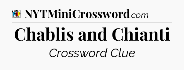 Chablis and Chianti Crossword Clue