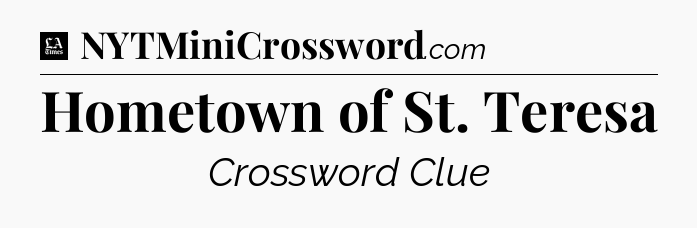 Hometown of St. Teresa - LA Times Crossword