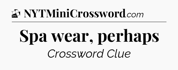 Spa wear, perhaps - Daily Themed Classic Crossword