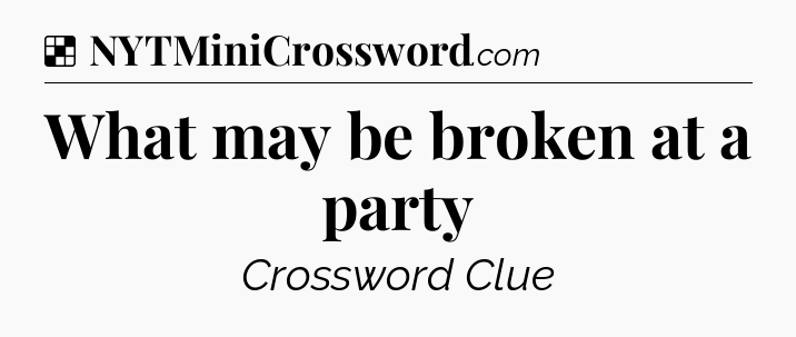 Solution: What may be broken at a party - NYT Crossword