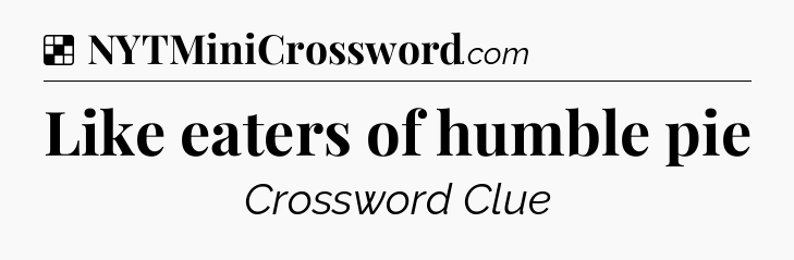 Solution: Like eaters of humble pie - NYT Crossword