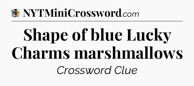 Shape of blue Lucky Charms marshmallows Crossword Clue