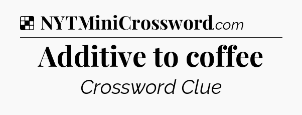 Solution: Additive to coffee - NYT Crossword