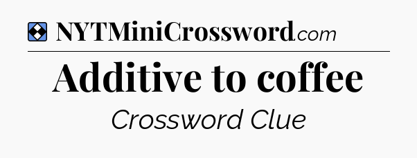 Solution: Additive to coffee - NYT Mini Crossword