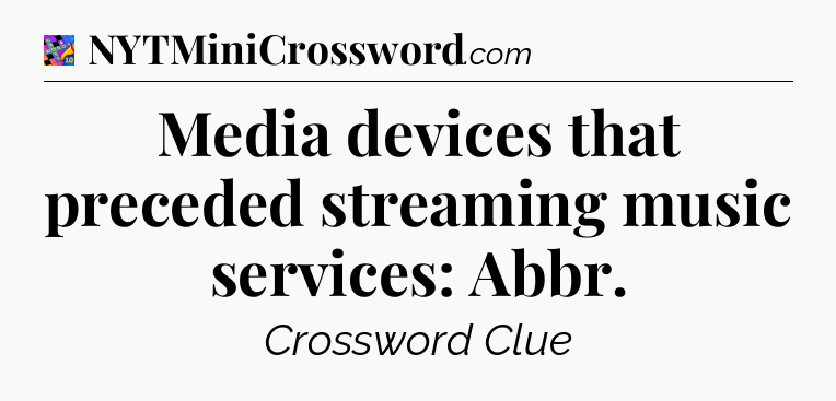 Media devices that preceded streaming music services: Abbr Crossword Clue