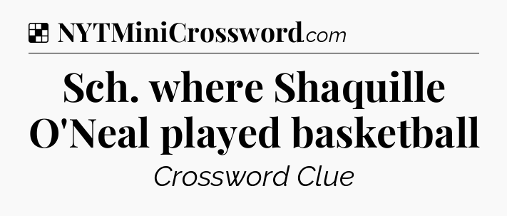Solution: Sch. where Shaquille O'Neal played basketball - NYT Crossword