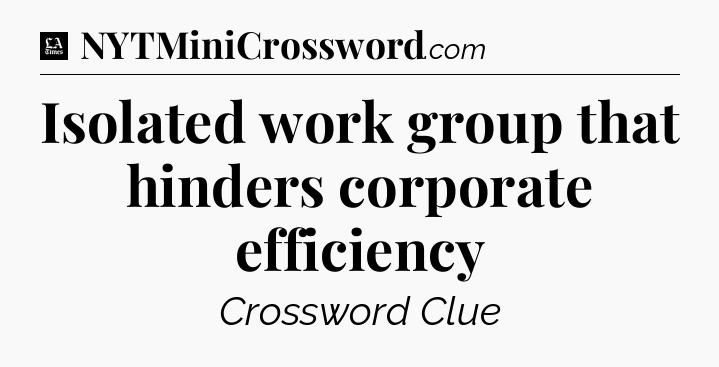Isolated work group that hinders corporate efficiency - LA Times Crossword