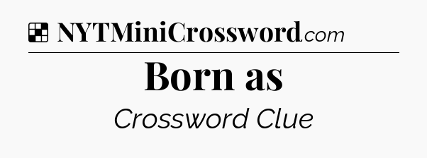 Born as NYT Crossword