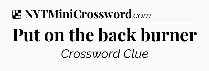 Solution: Put on the back burner - NYT Crossword