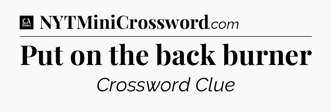 Put on the back burner - LA Times Crossword