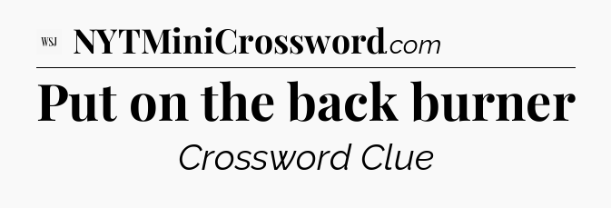 Put on the back burner - WSJ Crossword