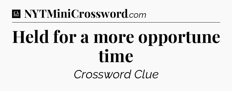 Held for a more opportune time - LA Times Crossword