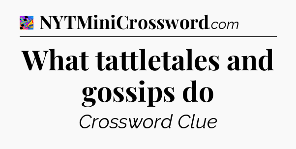 What tattletales and gossips do Crossword Clue