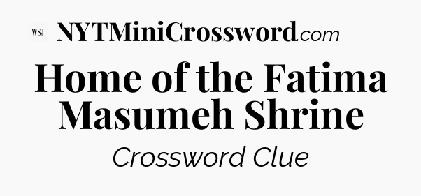 Home of the Fatima Masumeh Shrine - WSJ Crossword