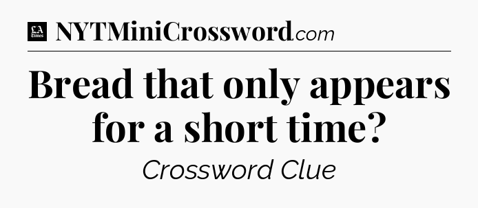 Bread that only appears for a short time - LA Times Crossword