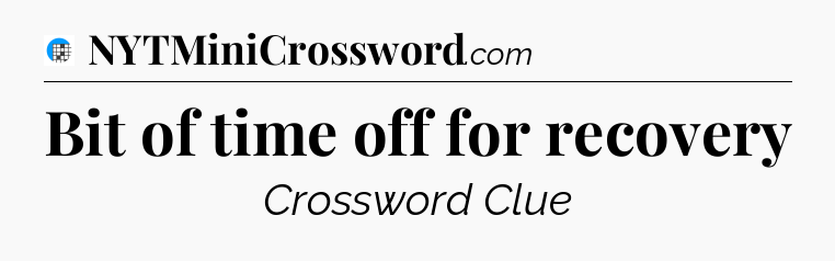Bit of time off for recovery Crossword Clue