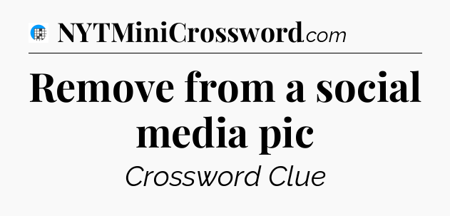 Remove from a social media pic Crossword Clue