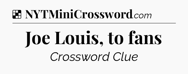Solution: Joe Louis, to fans - NYT Crossword