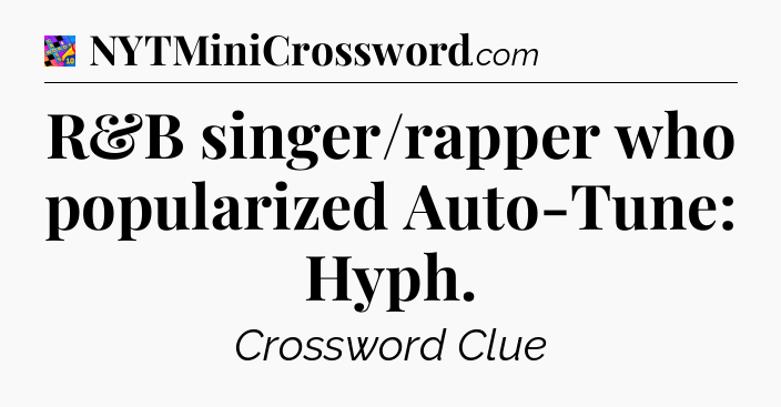 R&B singer/rapper who popularized Auto-Tune: Hyph Crossword Clue