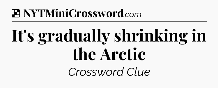 Solution: It's gradually shrinking in the Arctic - NYT Crossword