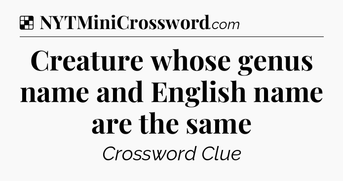 Solution: Creature whose genus name and English name are the same - NYT Crossword