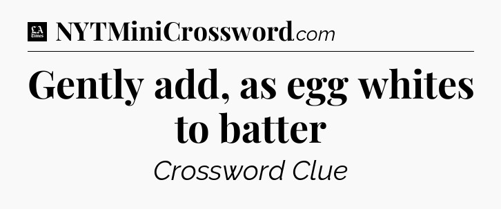 Gently add, as egg whites to batter - LA Times Crossword