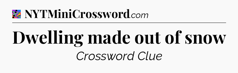 Dwelling made out of snow Crossword Clue