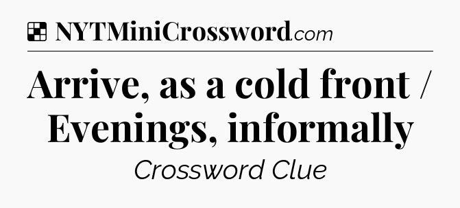 Solution: Arrive, as a cold front / Evenings, informally - NYT Crossword