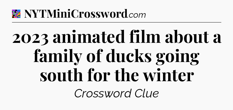 2023 animated film about a family of ducks going south for the winter Crossword Clue