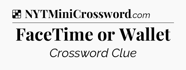 Solution: FaceTime or Wallet - NYT Crossword