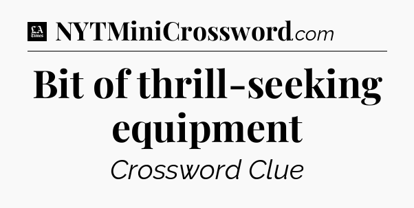 Bit of thrill-seeking equipment - LA Times Crossword