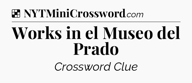 Solution: Works in el Museo del Prado - NYT Crossword
