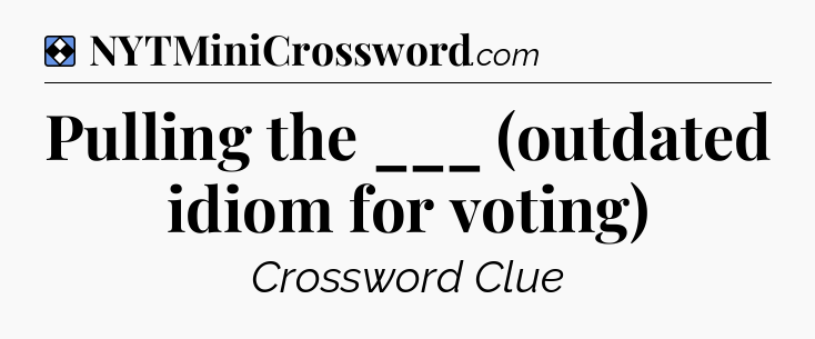 Solution: Pulling the ___ (outdated idiom for voting) - NYT Mini Crossword