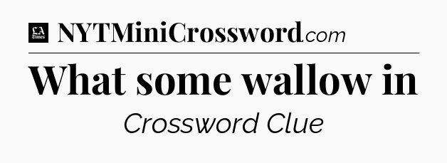 What some wallow in - LA Times Crossword