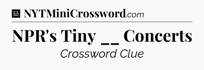 NPR's Tiny __ Concerts - LA Times Crossword