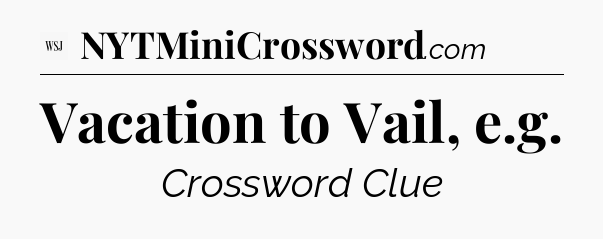 Vacation to Vail, e.g - WSJ Crossword