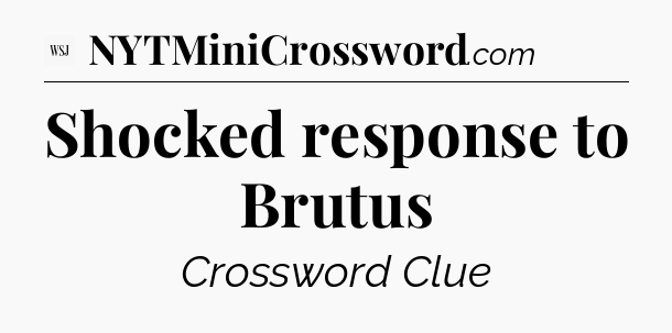 Shocked response to Brutus - WSJ Crossword