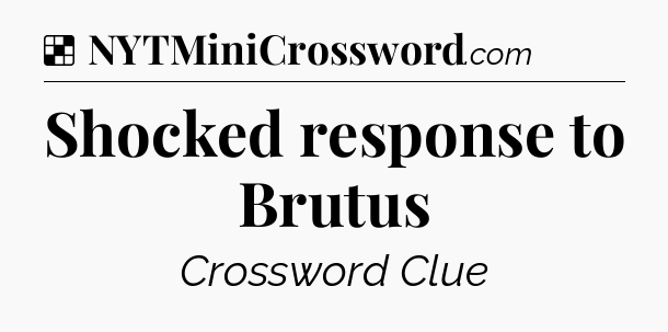 Solution: Shocked response to Brutus - NYT Crossword