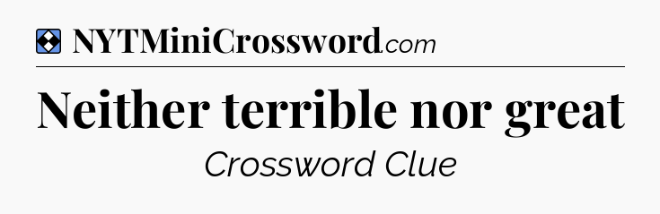 Solution: Neither terrible nor great - NYT Mini Crossword