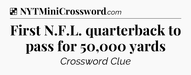 Solution: First N.F.L. quarterback to pass for 50,000 yards - NYT Crossword
