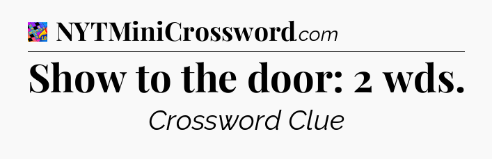 Show to the door: 2 wds Crossword Clue